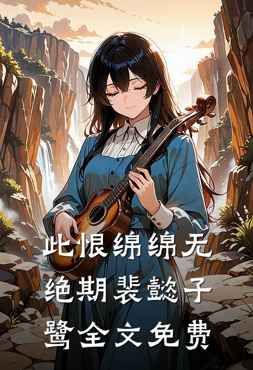 此恨绵绵无绝期裴懿子鹭全文免费