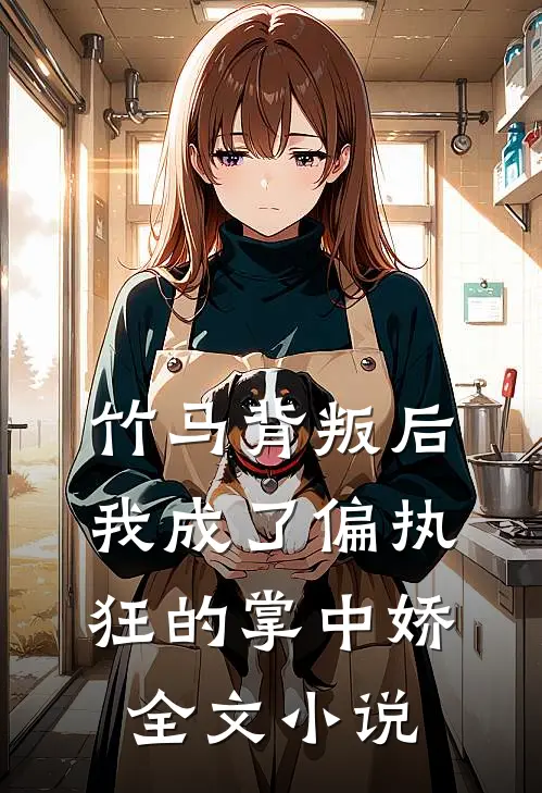 竹马背叛后,我成了偏执狂的掌中娇全文