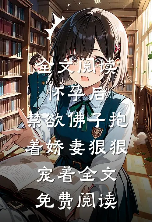 全文阅读怀孕后,禁欲佛子抱着娇妻狠狠宠着全文免费阅读