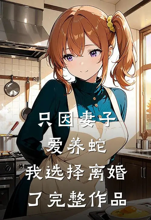 只因妻子爱养蛇，我选择离婚了完整作品