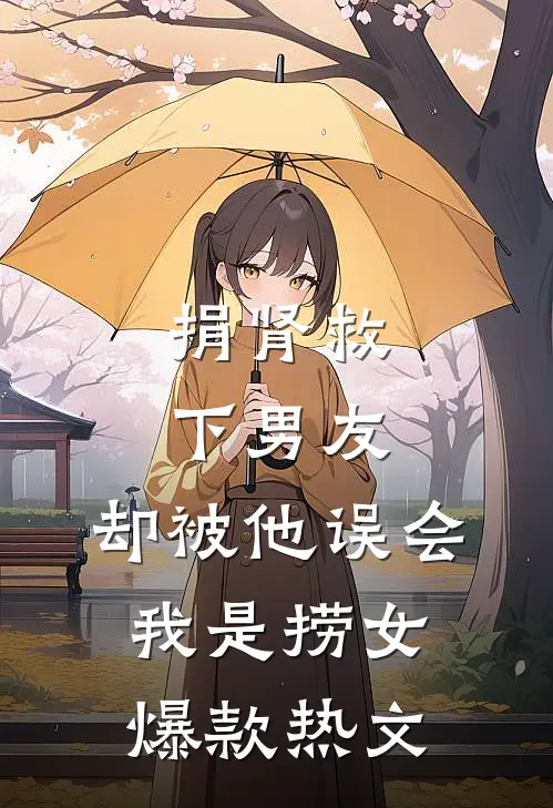 捐肾救下男友，却被他误会我是捞女爆款热文