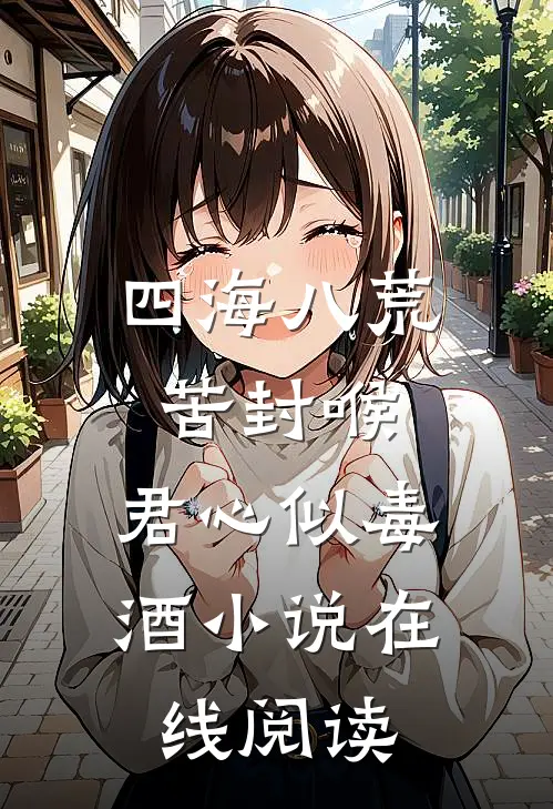 四海八荒苦封喉，君心似毒酒小说在线阅读