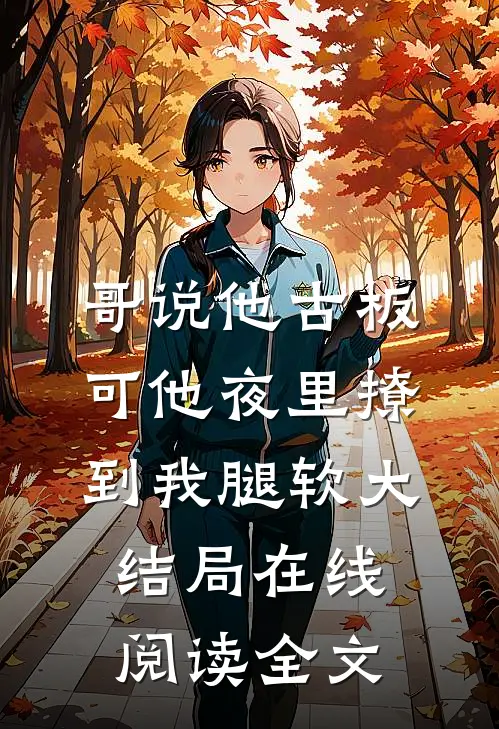 哥说他古板，可他夜里撩到我腿软大结局在线阅读全文