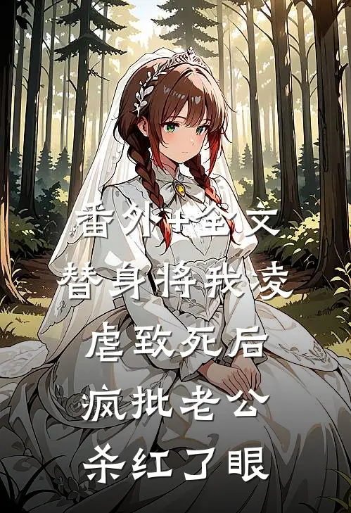 番外+全文替身将我凌虐致死后，疯批老公杀红了眼
