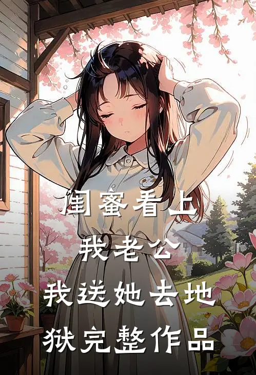 闺蜜看上我老公，我送她去地狱完整作品