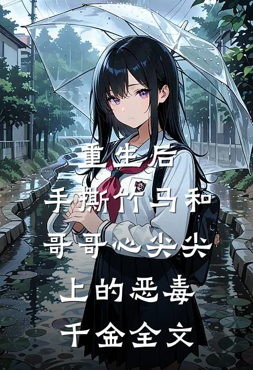 重生后，手撕竹马和哥哥心尖尖上的恶毒千金全文