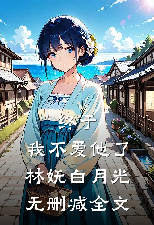 终于，我不爱他了林妩白月光无删减全文