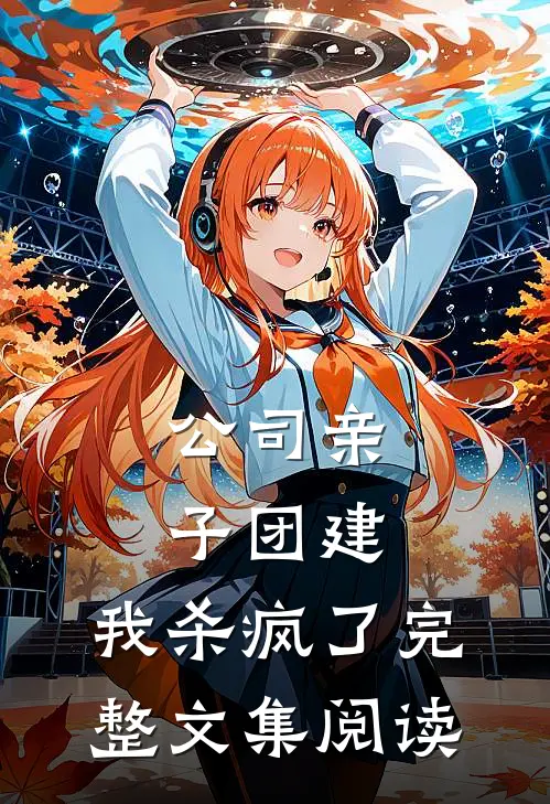 公司亲子团建，我杀疯了完整文集阅读