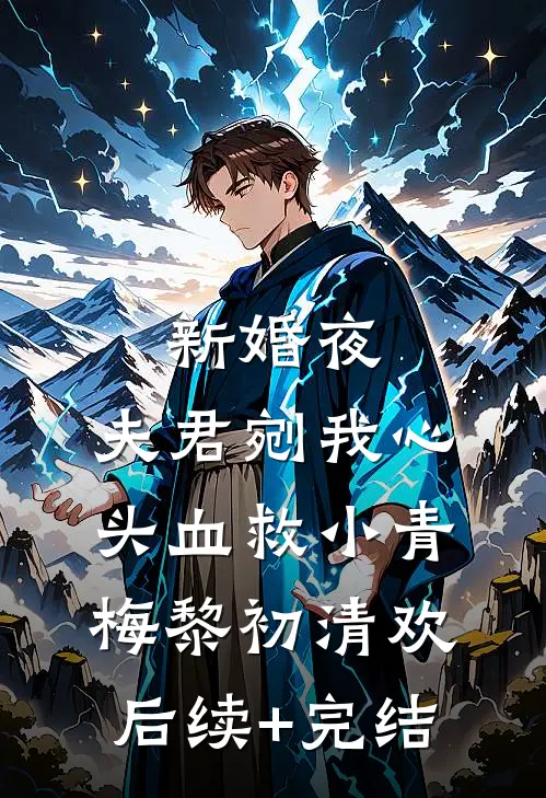 新婚夜，夫君剜我心头血救小青梅黎初清欢后续+完结