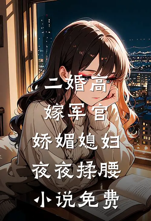 二婚高嫁军官，娇媚媳妇夜夜揉腰小说免费
