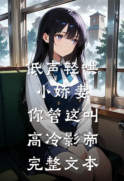 低声轻哄小娇妻，你管这叫高冷影帝完整文本