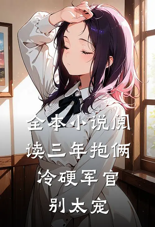 全本小说阅读三年抱俩，冷硬军官别太宠
