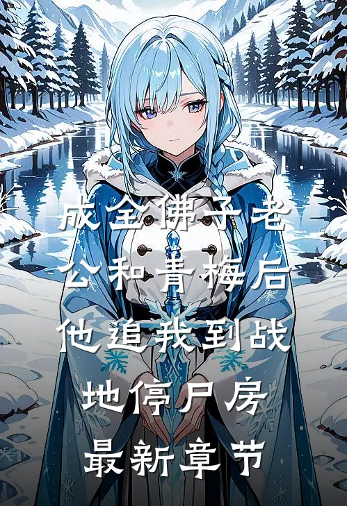 成全佛子老公和青梅后，他追我到战地停尸房最新章节