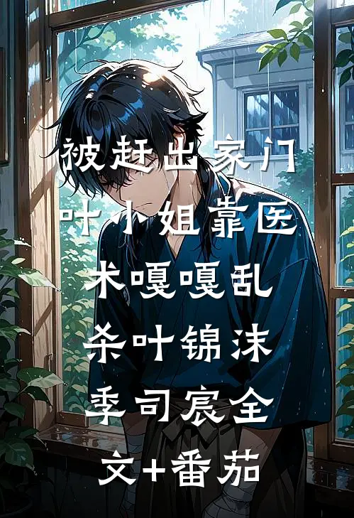 被赶出家门，叶小姐靠医术嘎嘎乱杀叶锦沫季司宸全文+番茄