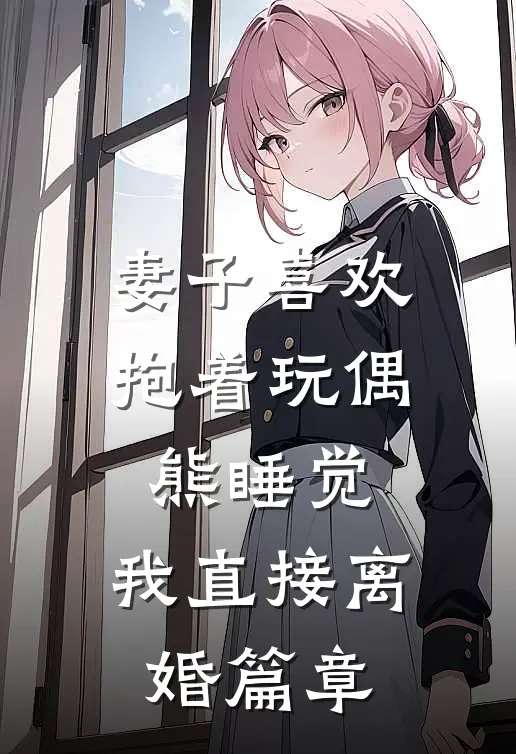 妻子喜欢抱着玩偶熊睡觉，我直接离婚篇章