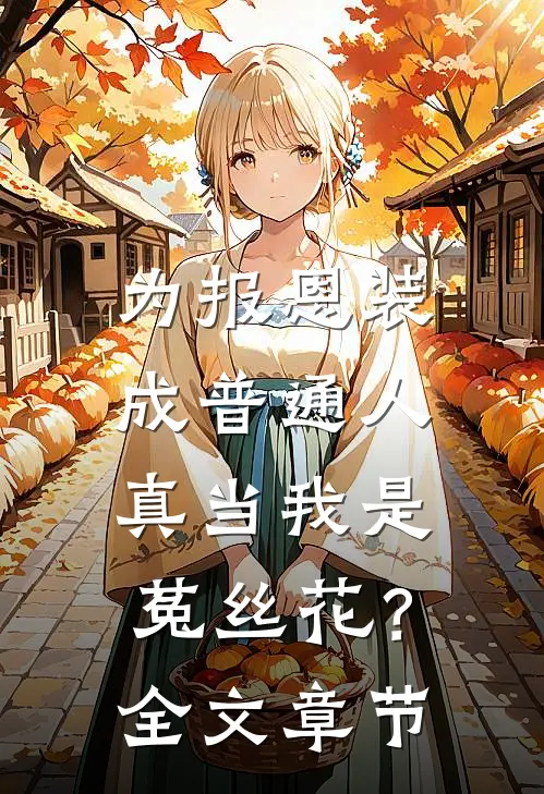 为报恩装成普通人，真当我是菟丝花？全文章节