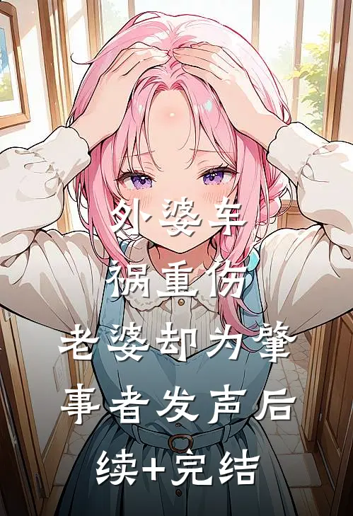 外婆车祸重伤，老婆却为肇事者发声后续+完结