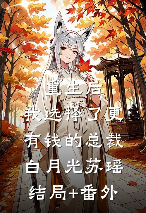 重生后，我选择了更有钱的总裁白月光苏瑶结局+番外