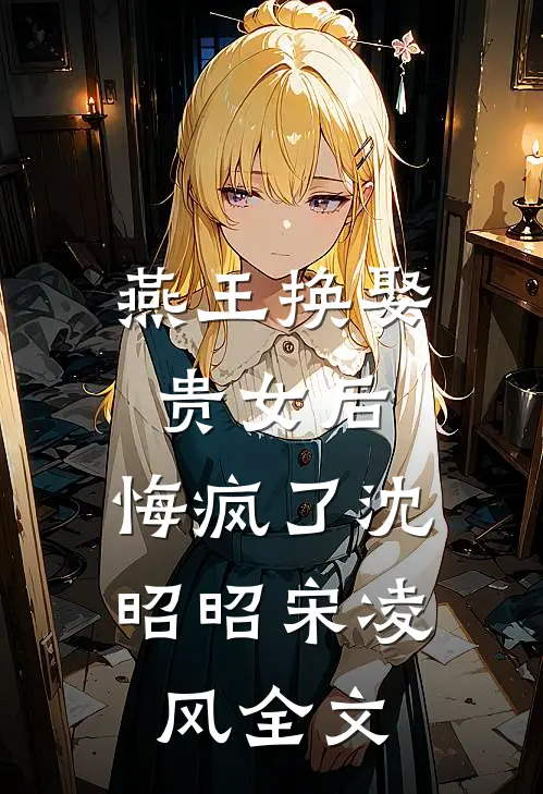 燕王换娶贵女后，悔疯了沈昭昭宋凌风全文