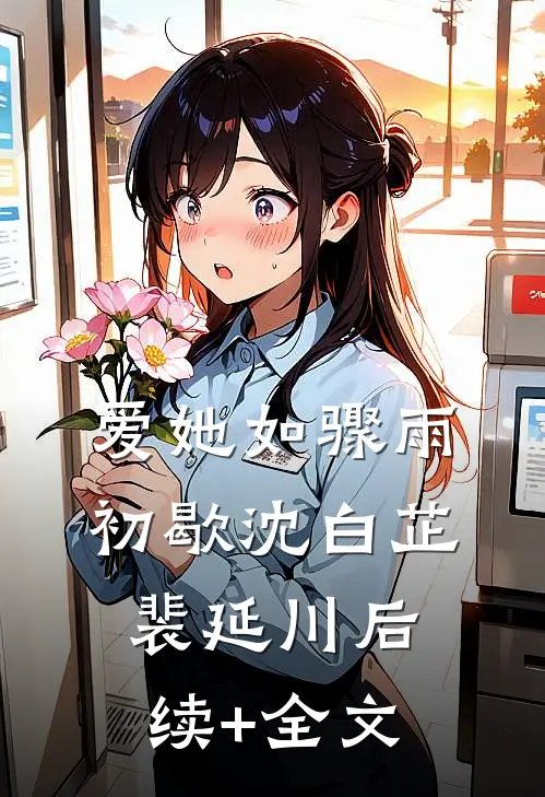 爱她如骤雨初歇沈白芷裴延川后续+全文