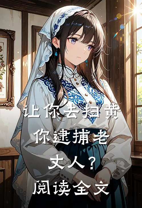 让你去扫黄，你逮捕老丈人？阅读全文