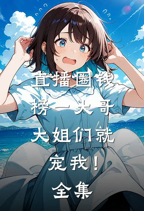 直播圈钱，榜一大哥大姐们就宠我！全集