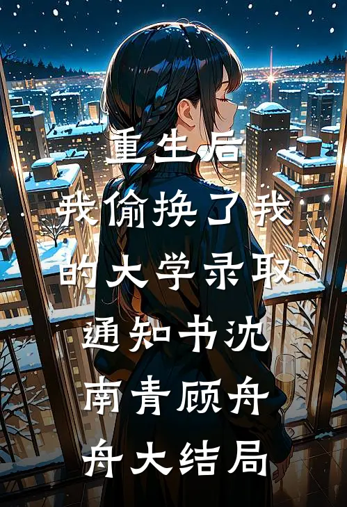 重生后，我偷换了我的大学录取通知书沈南青顾舟舟大结局