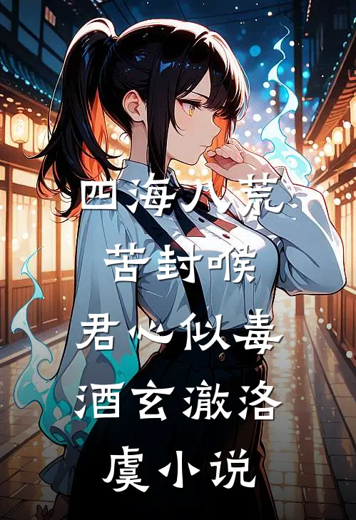 四海八荒苦封喉，君心似毒酒玄澈洛虞小说