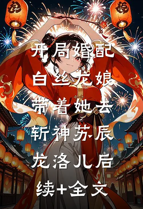 开局婚配白丝龙娘，带着她去斩神苏辰龙洛儿后续+全文