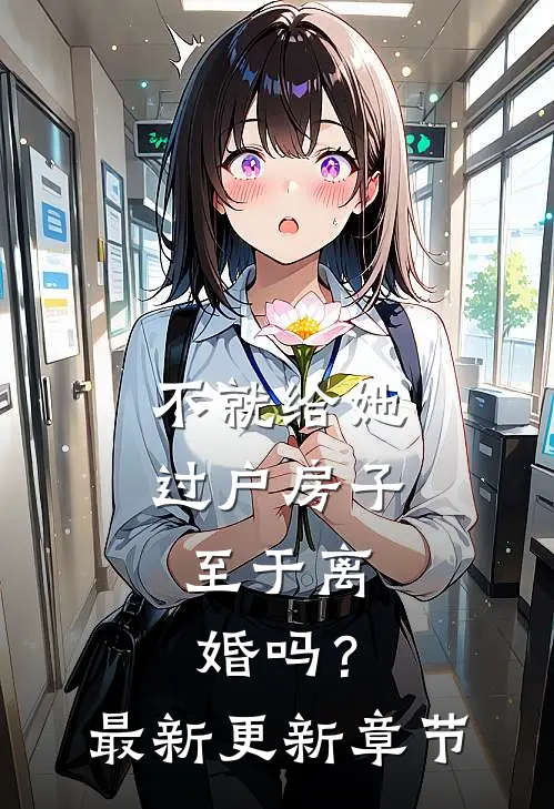 不就给她过户房子，至于离婚吗？最新更新章节