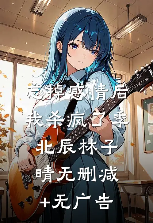 忘掉感情后我杀疯了季北辰林子晴无删减+无广告