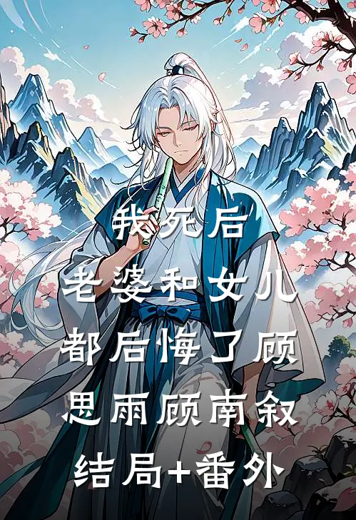 我死后，老婆和女儿都后悔了顾思雨顾南叙结局+番外