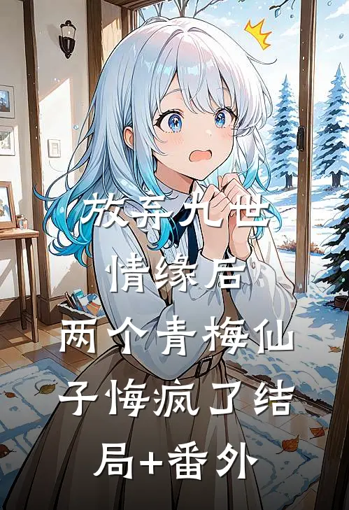 放弃九世情缘后，两个青梅仙子悔疯了结局+番外