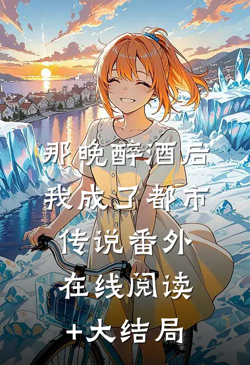 那晚醉酒后我成了都市传说番外在线阅读+大结局