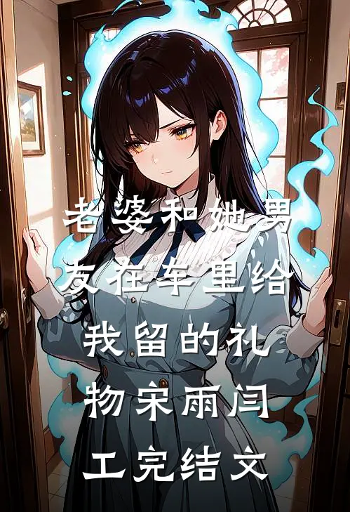 老婆和她男友在车里给我留的礼物宋雨闫工完结文