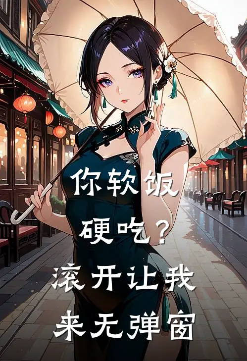 你软饭硬吃？滚开，让我来无弹窗