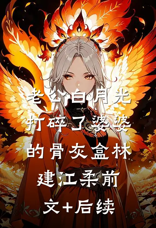 老公白月光打碎了婆婆的骨灰盒林建江柔前文+后续