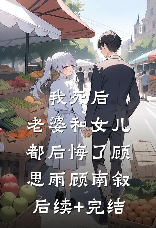 我死后，老婆和女儿都后悔了顾思雨顾南叙后续+完结
