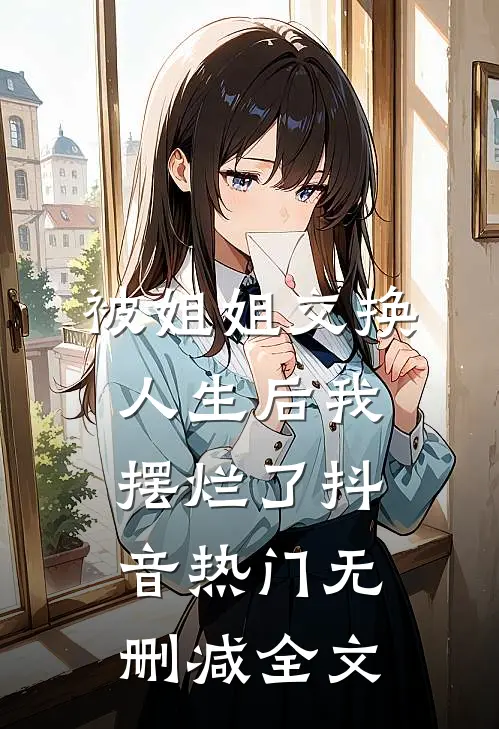 被姐姐交换人生后我摆烂了抖音热门无删减全文