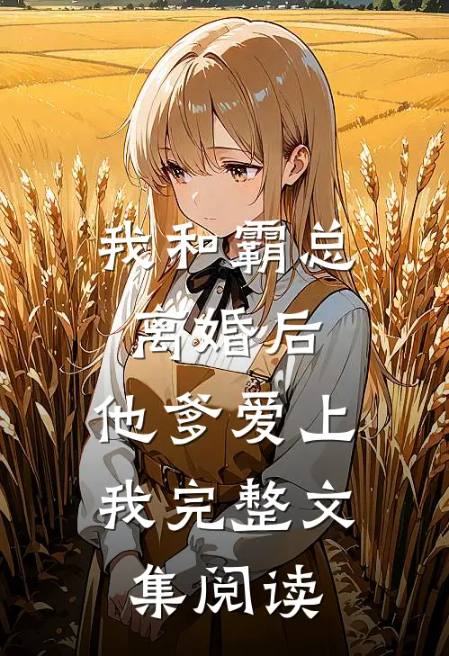 我和霸总离婚后,他爹爱上我完整文集阅读