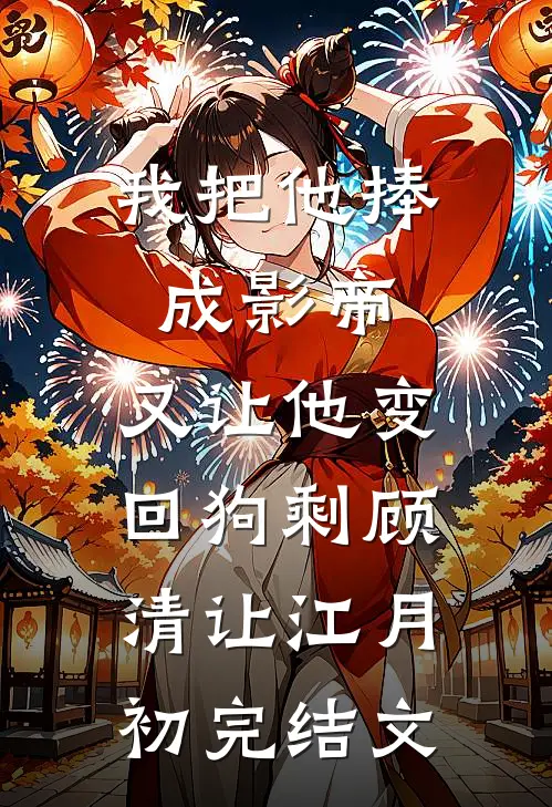 我把他捧成影帝，又让他变回狗剩顾清让江月初完结文