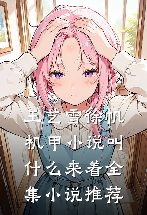 王艺雪徐帆机甲小说叫什么来着全集小说推荐