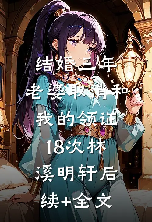 结婚三年，老婆取消和我的领证18次林溪明轩后续+全文