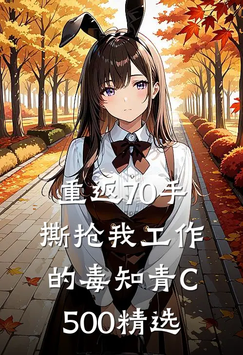 重返70手撕抢我工作的毒知青C500精选