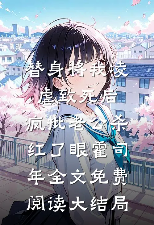 替身将我凌虐致死后，疯批老公杀红了眼霍司年全文免费阅读大结局