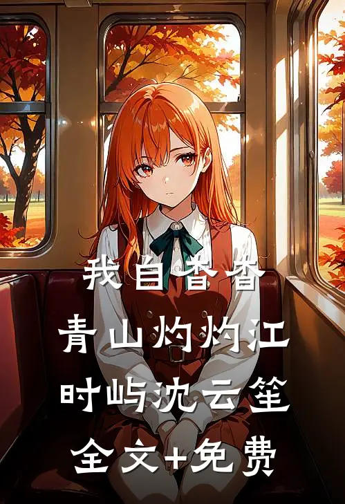我自杳杳，青山灼灼江时屿沈云笙全文+免费