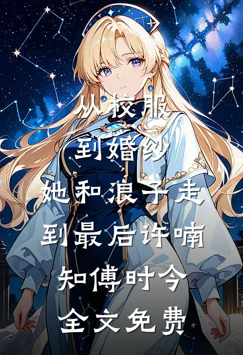 从校服到婚纱，她和浪子走到最后许喃知傅时今全文免费