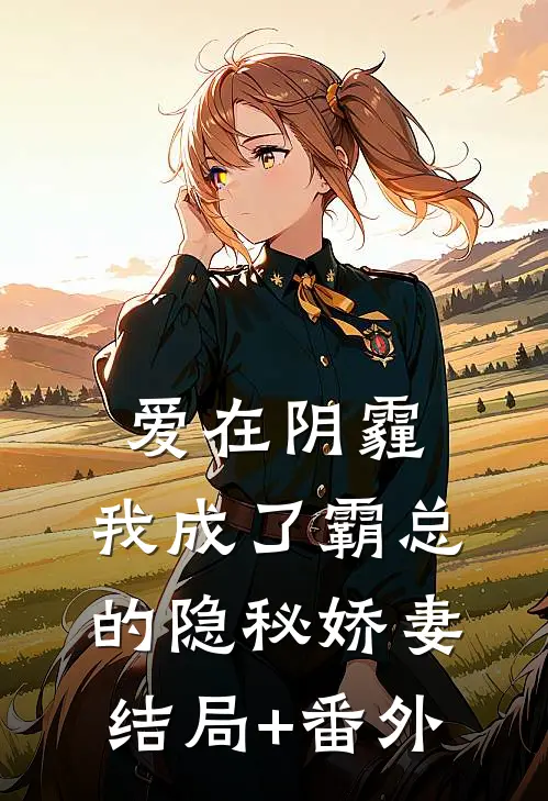 爱在阴霾，我成了霸总的隐秘娇妻结局+番外