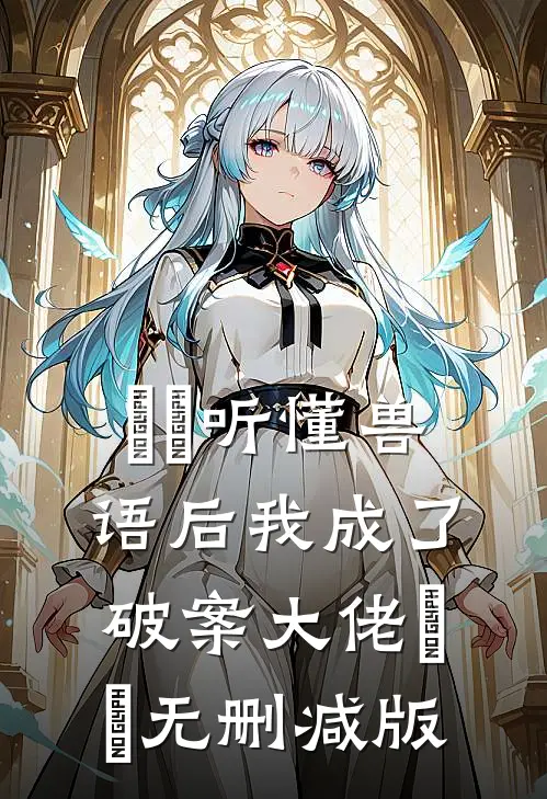 ​​听懂兽语后我成了破案大佬​​无删减版