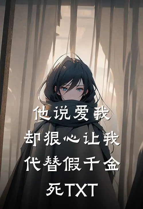 他说爱我，却狠心让我代替假千金死TXT
